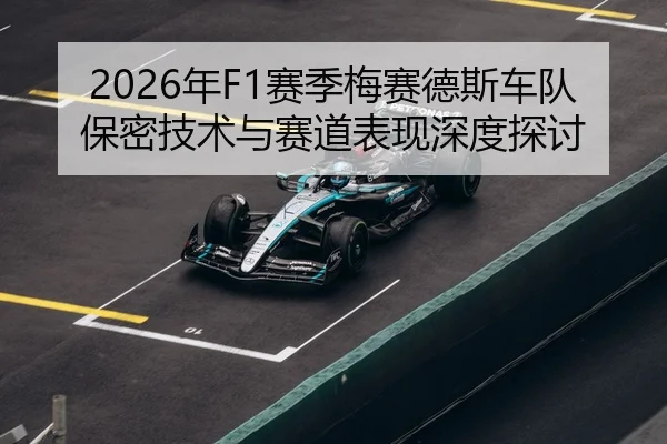 2026年F1赛季梅赛德斯车队保密技术与赛道表现深度探讨