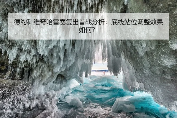 德约科维奇哈雷赛复出首战分析：底线站位调整效果如何？