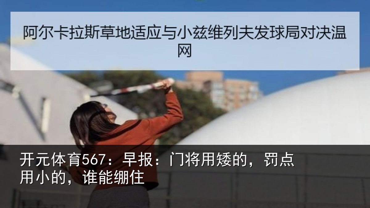 开元体育567：早报：门将用矮的，罚点用小的，谁能绷住