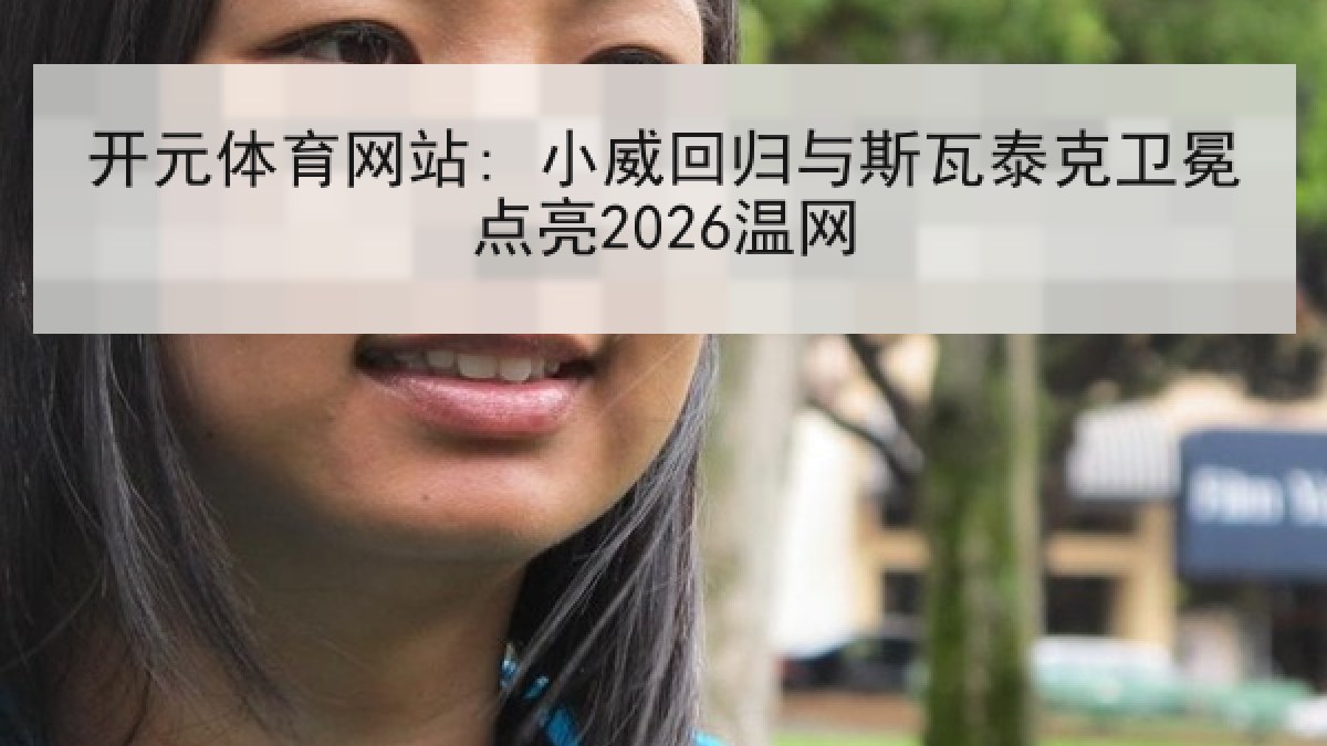 开元体育网站: 小威回归与斯瓦泰克卫冕点亮2026温网