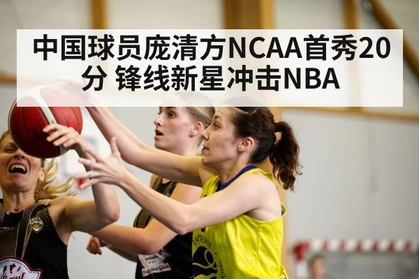 中国球员庞清方NCAA首秀20分 锋线新星冲击NBA