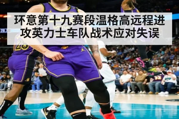 环意第十九赛段温格高远程进攻英力士车队战术应对失误